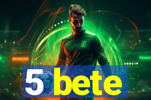 5 bete